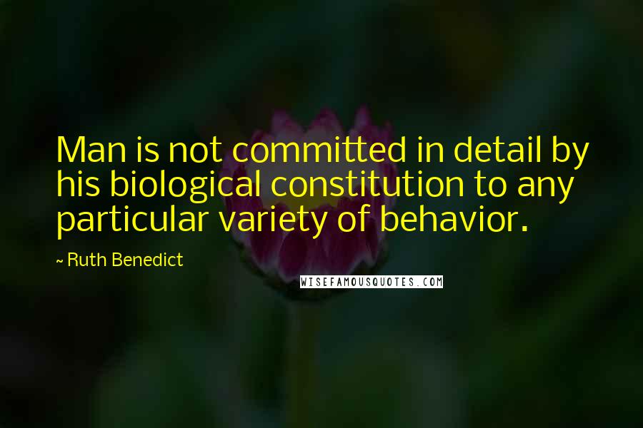 Ruth Benedict Quotes: Man is not committed in detail by his biological constitution to any particular variety of behavior.