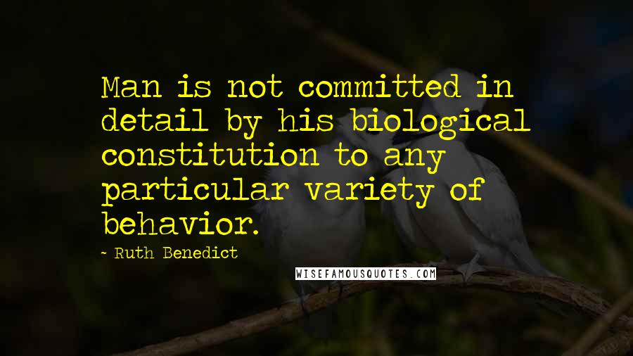 Ruth Benedict Quotes: Man is not committed in detail by his biological constitution to any particular variety of behavior.