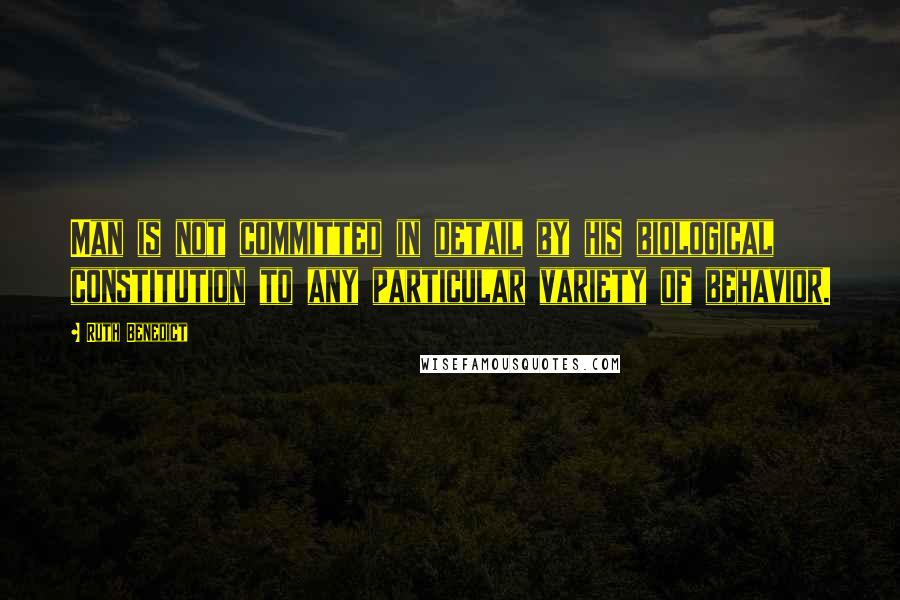 Ruth Benedict Quotes: Man is not committed in detail by his biological constitution to any particular variety of behavior.