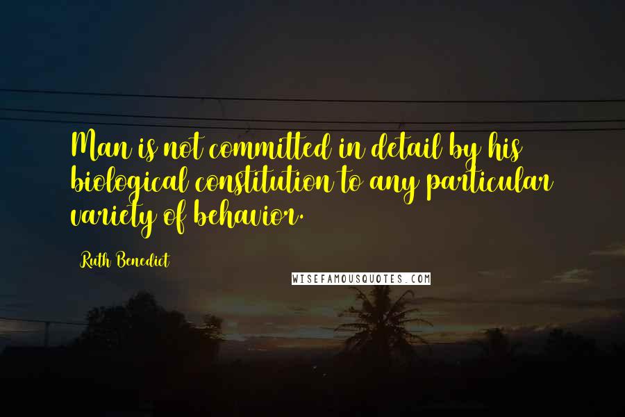 Ruth Benedict Quotes: Man is not committed in detail by his biological constitution to any particular variety of behavior.