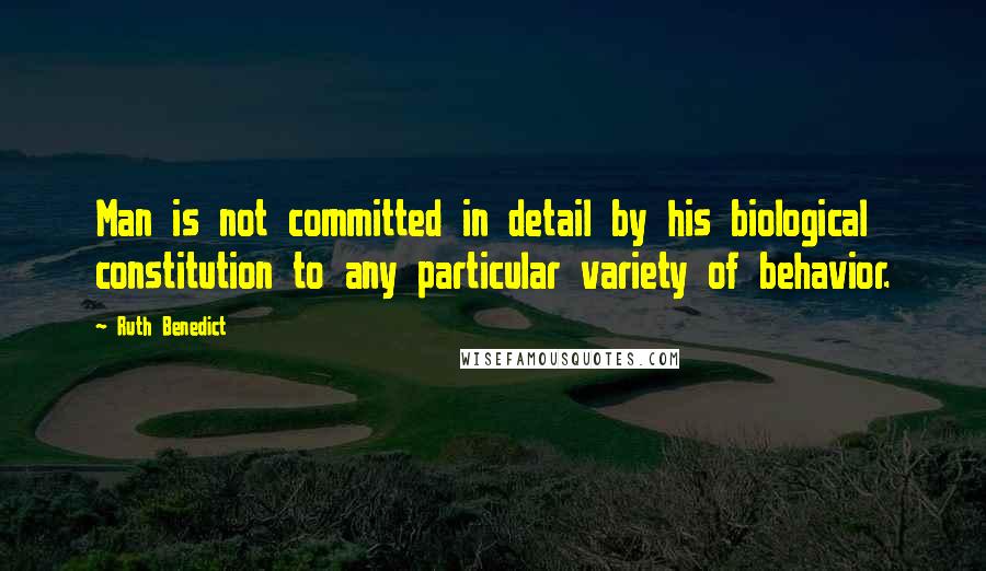 Ruth Benedict Quotes: Man is not committed in detail by his biological constitution to any particular variety of behavior.