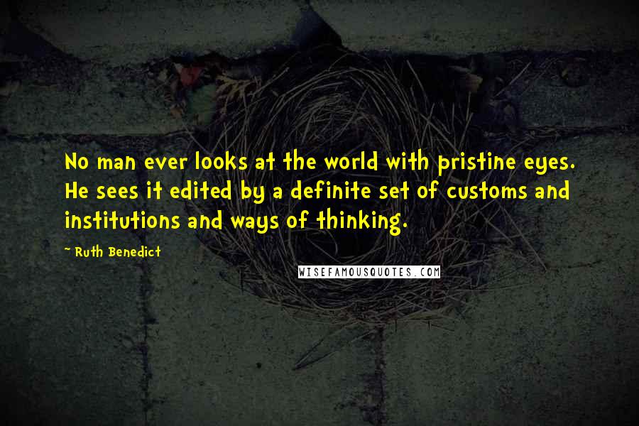 Ruth Benedict Quotes: No man ever looks at the world with pristine eyes. He sees it edited by a definite set of customs and institutions and ways of thinking.