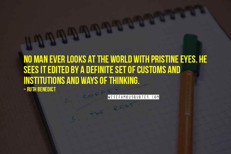 Ruth Benedict Quotes: No man ever looks at the world with pristine eyes. He sees it edited by a definite set of customs and institutions and ways of thinking.