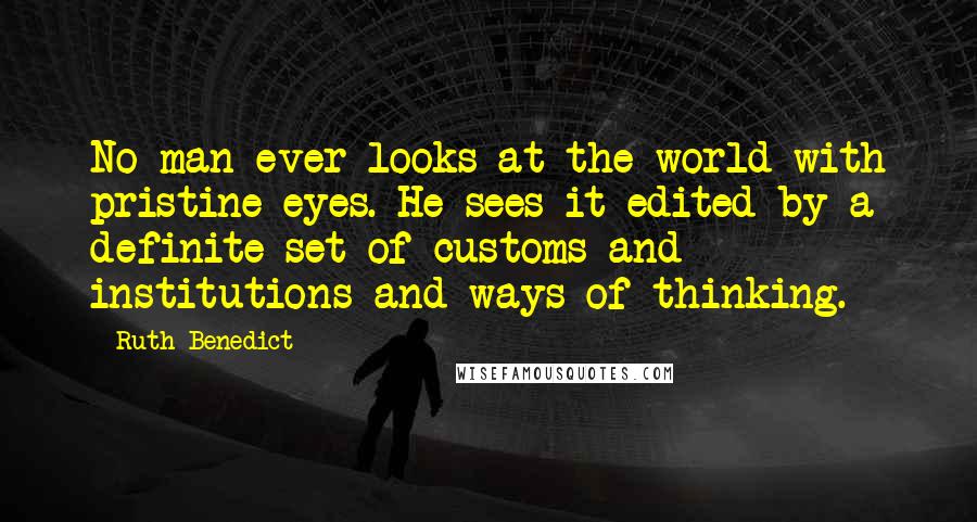 Ruth Benedict Quotes: No man ever looks at the world with pristine eyes. He sees it edited by a definite set of customs and institutions and ways of thinking.