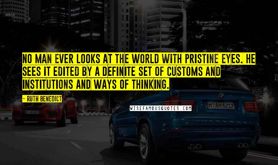 Ruth Benedict Quotes: No man ever looks at the world with pristine eyes. He sees it edited by a definite set of customs and institutions and ways of thinking.