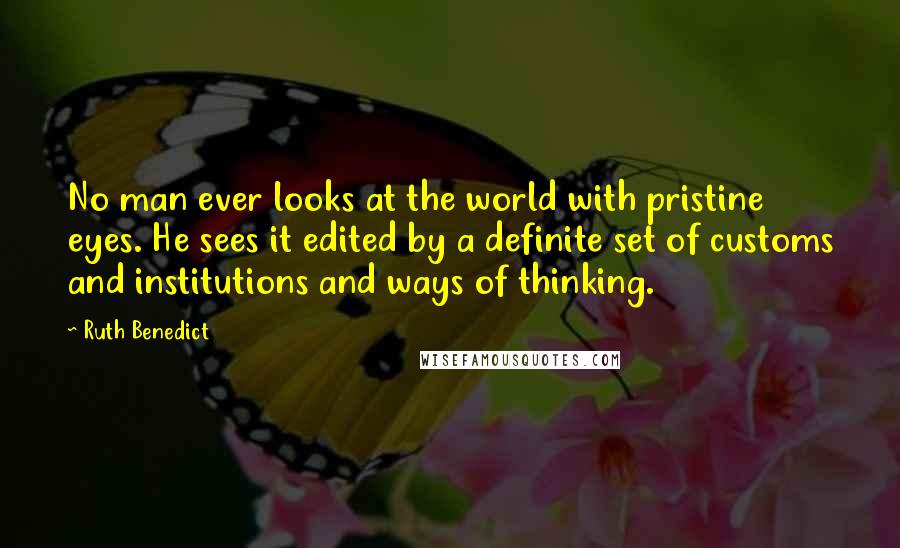 Ruth Benedict Quotes: No man ever looks at the world with pristine eyes. He sees it edited by a definite set of customs and institutions and ways of thinking.