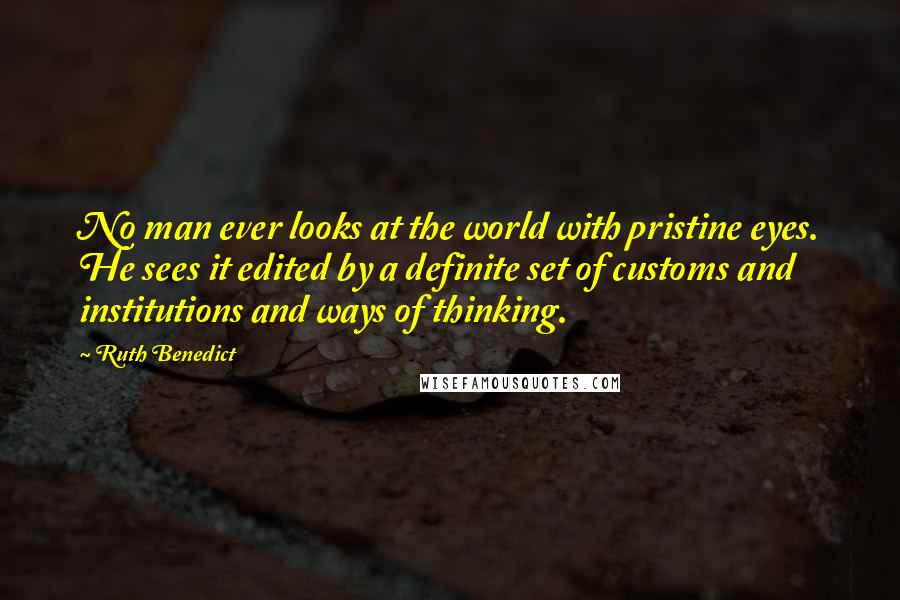 Ruth Benedict Quotes: No man ever looks at the world with pristine eyes. He sees it edited by a definite set of customs and institutions and ways of thinking.
