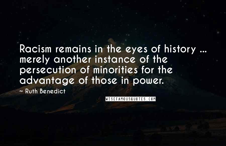 Ruth Benedict Quotes: Racism remains in the eyes of history ... merely another instance of the persecution of minorities for the advantage of those in power.