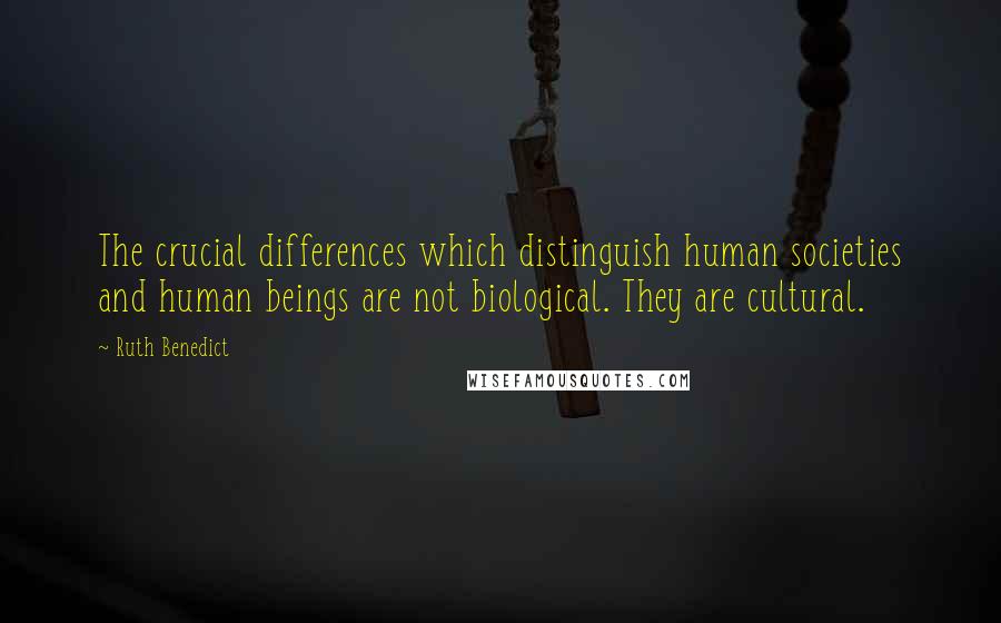 Ruth Benedict Quotes: The crucial differences which distinguish human societies and human beings are not biological. They are cultural.