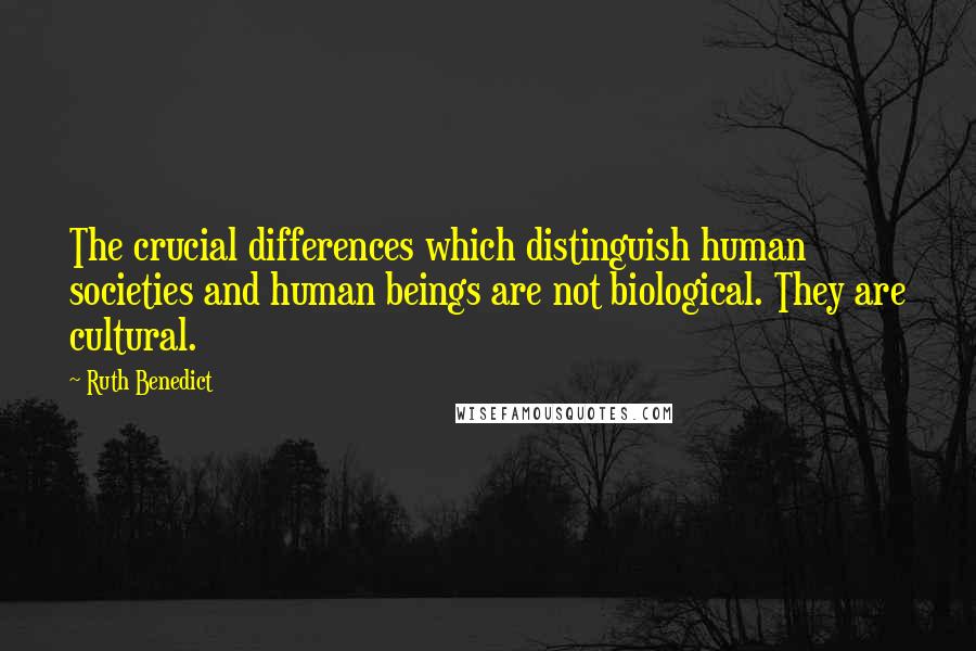 Ruth Benedict Quotes: The crucial differences which distinguish human societies and human beings are not biological. They are cultural.