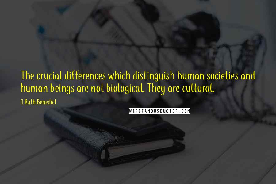 Ruth Benedict Quotes: The crucial differences which distinguish human societies and human beings are not biological. They are cultural.