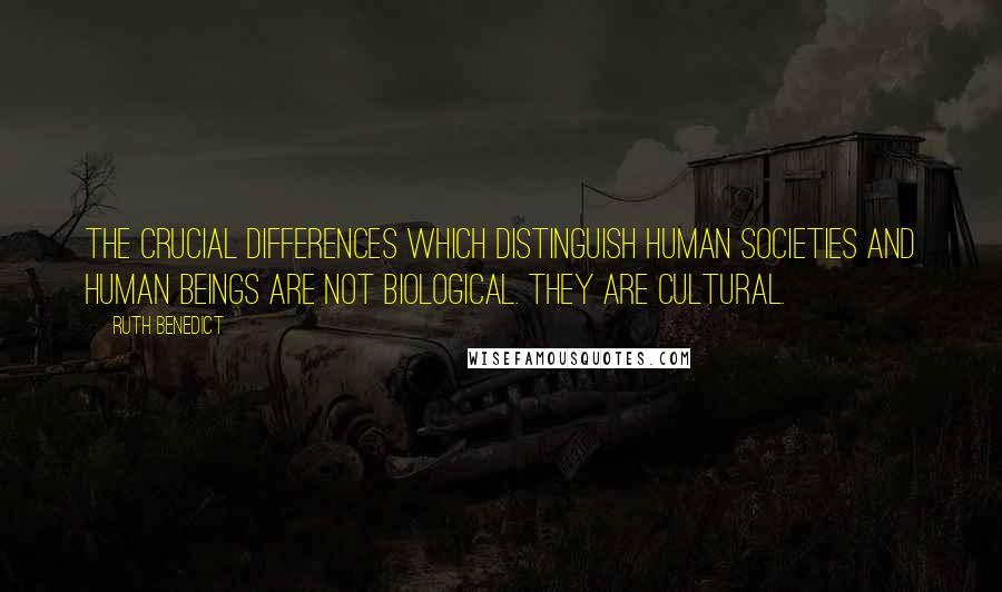 Ruth Benedict Quotes: The crucial differences which distinguish human societies and human beings are not biological. They are cultural.