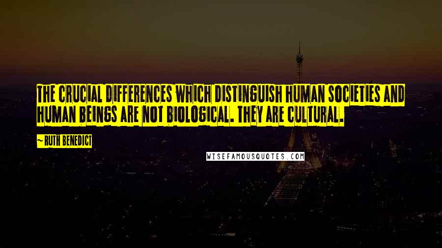 Ruth Benedict Quotes: The crucial differences which distinguish human societies and human beings are not biological. They are cultural.