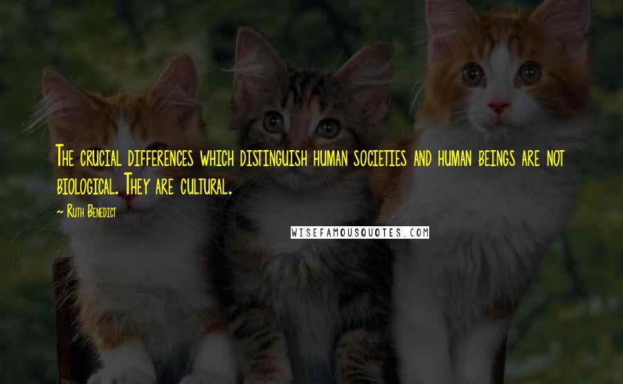 Ruth Benedict Quotes: The crucial differences which distinguish human societies and human beings are not biological. They are cultural.