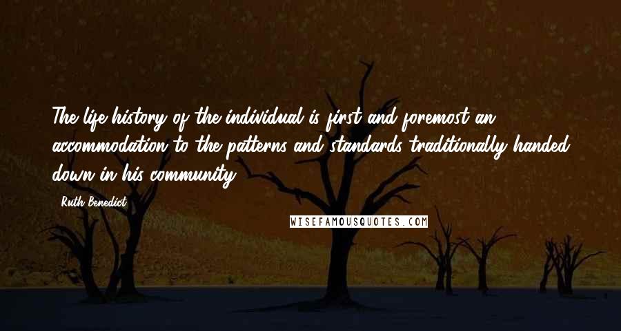 Ruth Benedict Quotes: The life history of the individual is first and foremost an accommodation to the patterns and standards traditionally handed down in his community.