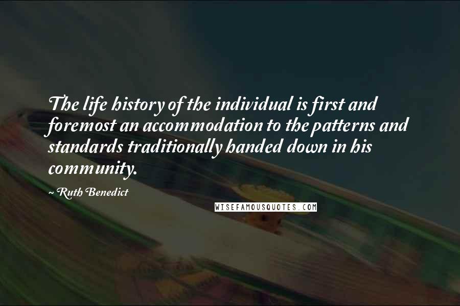 Ruth Benedict Quotes: The life history of the individual is first and foremost an accommodation to the patterns and standards traditionally handed down in his community.