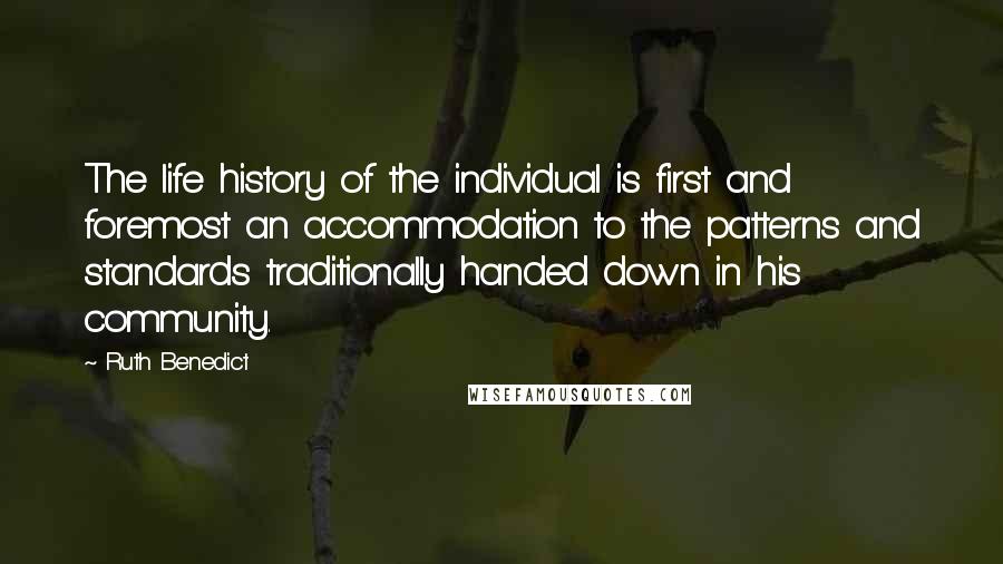 Ruth Benedict Quotes: The life history of the individual is first and foremost an accommodation to the patterns and standards traditionally handed down in his community.