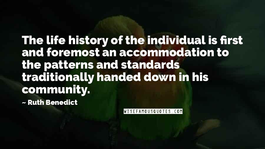 Ruth Benedict Quotes: The life history of the individual is first and foremost an accommodation to the patterns and standards traditionally handed down in his community.