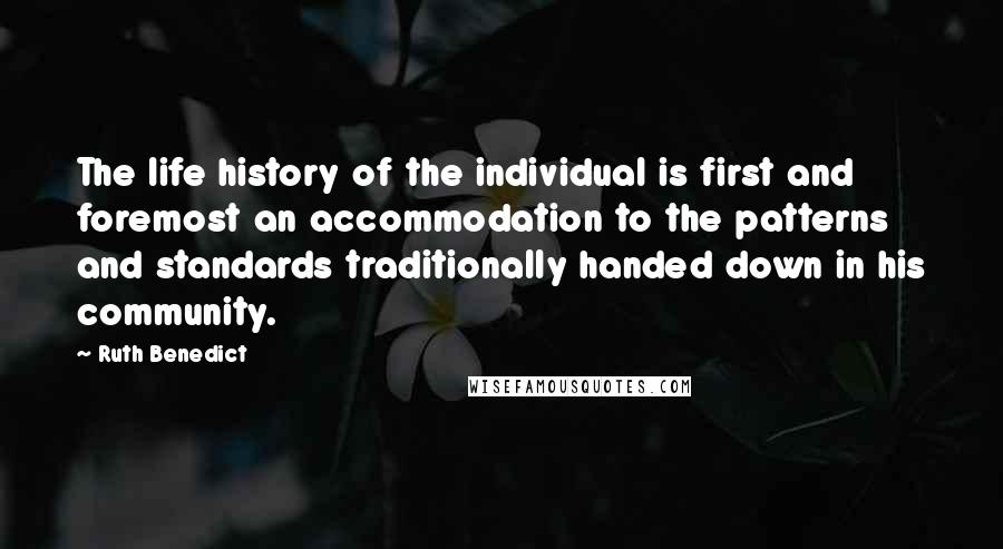 Ruth Benedict Quotes: The life history of the individual is first and foremost an accommodation to the patterns and standards traditionally handed down in his community.