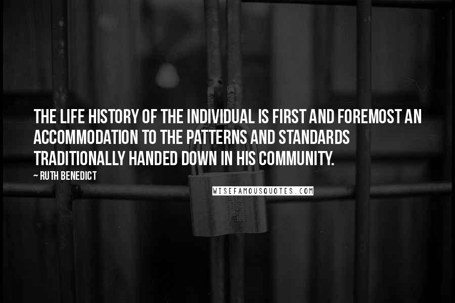 Ruth Benedict Quotes: The life history of the individual is first and foremost an accommodation to the patterns and standards traditionally handed down in his community.