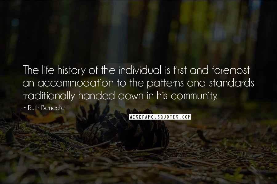 Ruth Benedict Quotes: The life history of the individual is first and foremost an accommodation to the patterns and standards traditionally handed down in his community.