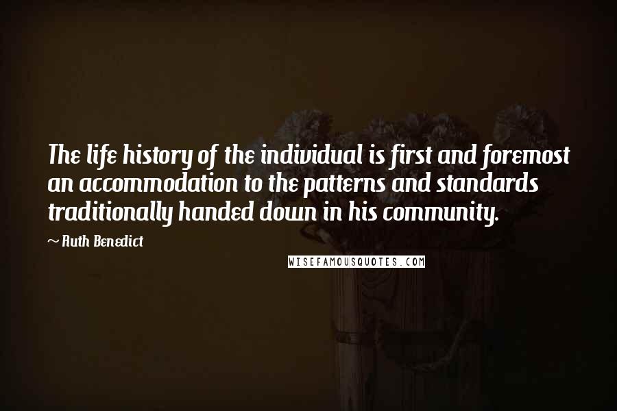 Ruth Benedict Quotes: The life history of the individual is first and foremost an accommodation to the patterns and standards traditionally handed down in his community.