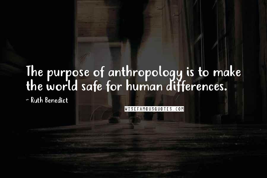 Ruth Benedict Quotes: The purpose of anthropology is to make the world safe for human differences.