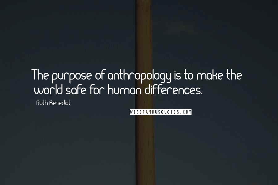 Ruth Benedict Quotes: The purpose of anthropology is to make the world safe for human differences.