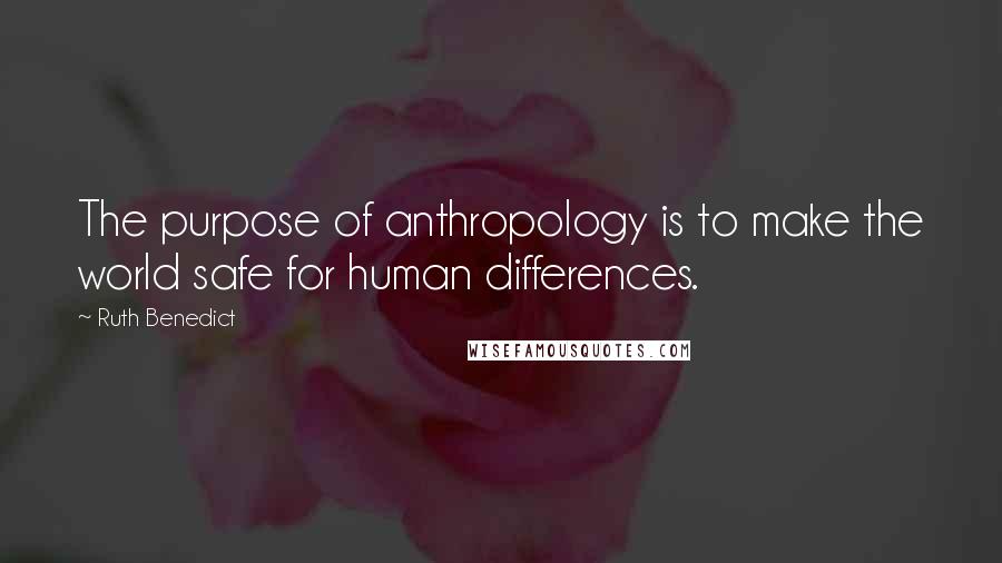 Ruth Benedict Quotes: The purpose of anthropology is to make the world safe for human differences.