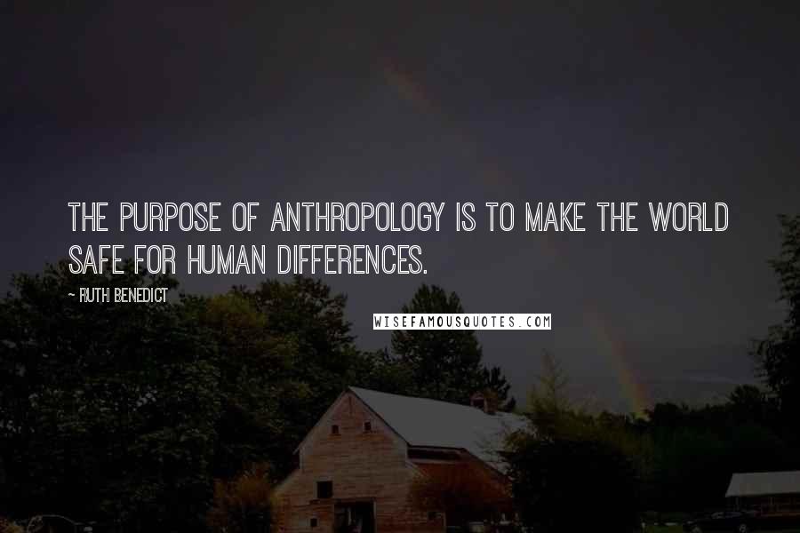 Ruth Benedict Quotes: The purpose of anthropology is to make the world safe for human differences.