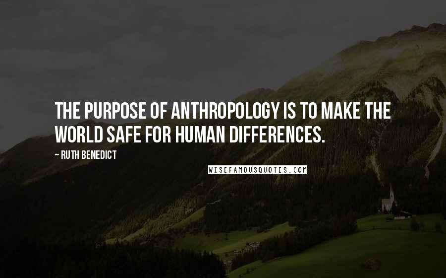 Ruth Benedict Quotes: The purpose of anthropology is to make the world safe for human differences.