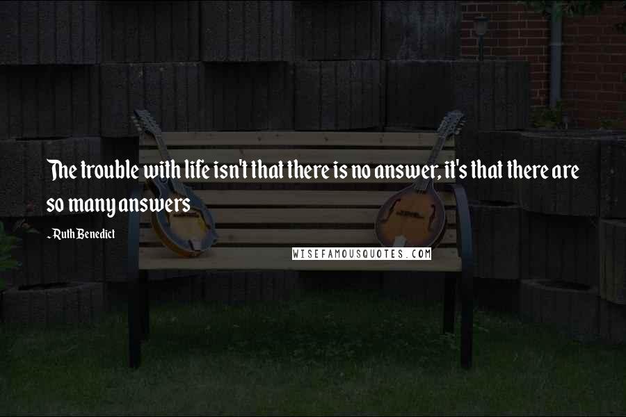 Ruth Benedict Quotes: The trouble with life isn't that there is no answer, it's that there are so many answers