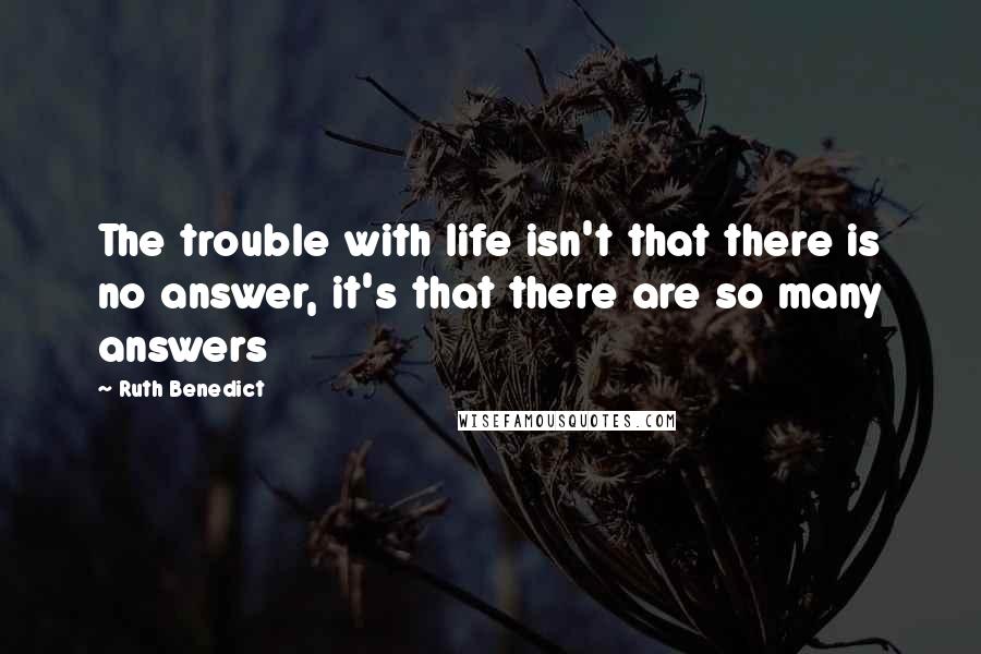 Ruth Benedict Quotes: The trouble with life isn't that there is no answer, it's that there are so many answers