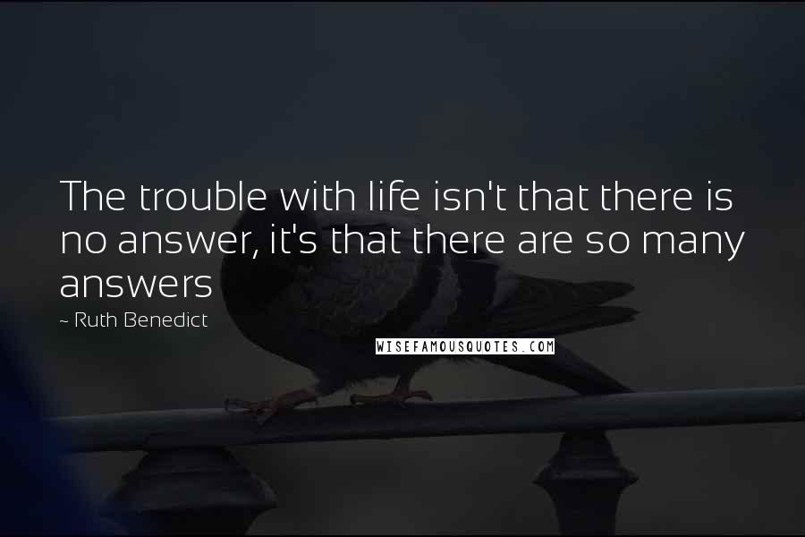 Ruth Benedict Quotes: The trouble with life isn't that there is no answer, it's that there are so many answers