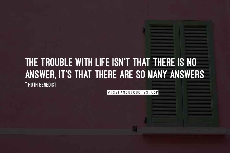 Ruth Benedict Quotes: The trouble with life isn't that there is no answer, it's that there are so many answers