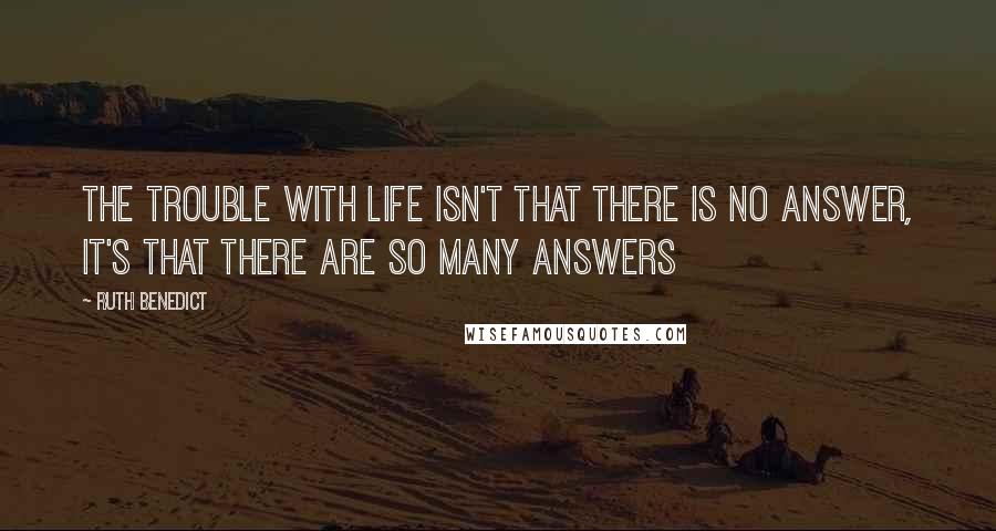 Ruth Benedict Quotes: The trouble with life isn't that there is no answer, it's that there are so many answers