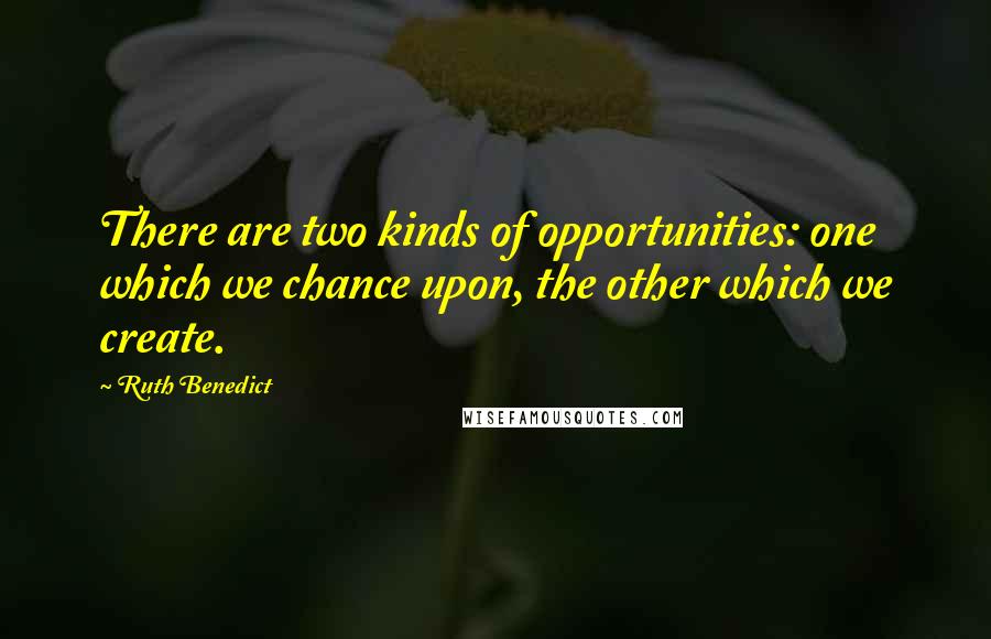 Ruth Benedict Quotes: There are two kinds of opportunities: one which we chance upon, the other which we create.