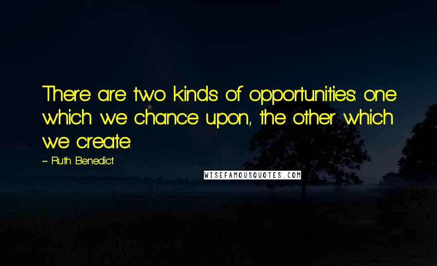 Ruth Benedict Quotes: There are two kinds of opportunities: one which we chance upon, the other which we create.