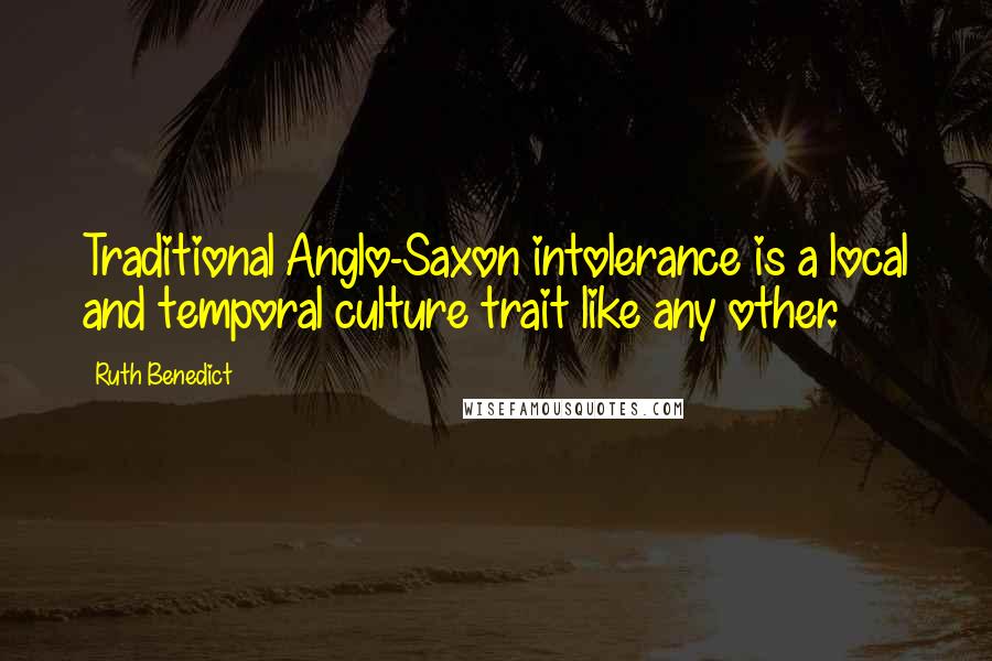 Ruth Benedict Quotes: Traditional Anglo-Saxon intolerance is a local and temporal culture trait like any other.