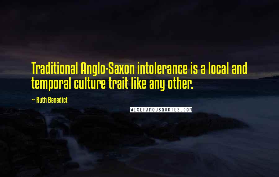 Ruth Benedict Quotes: Traditional Anglo-Saxon intolerance is a local and temporal culture trait like any other.