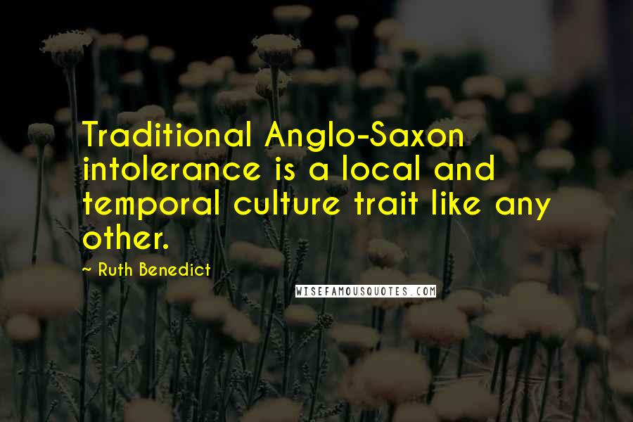 Ruth Benedict Quotes: Traditional Anglo-Saxon intolerance is a local and temporal culture trait like any other.