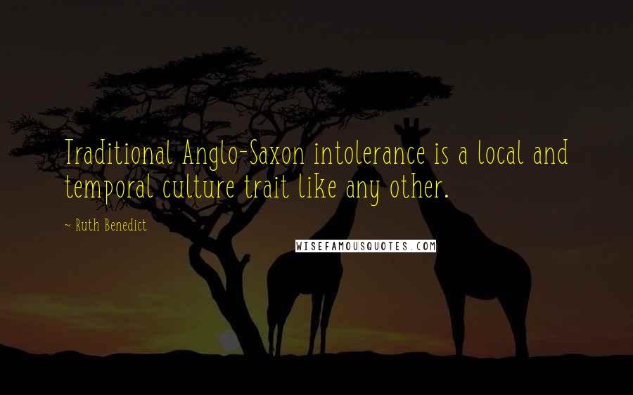 Ruth Benedict Quotes: Traditional Anglo-Saxon intolerance is a local and temporal culture trait like any other.