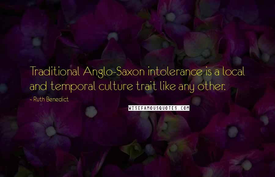 Ruth Benedict Quotes: Traditional Anglo-Saxon intolerance is a local and temporal culture trait like any other.