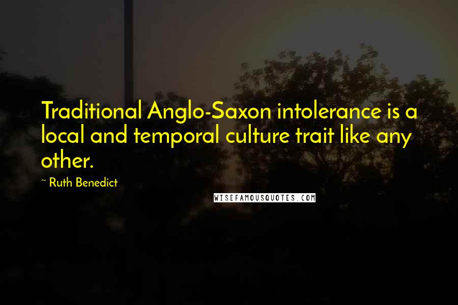 Ruth Benedict Quotes: Traditional Anglo-Saxon intolerance is a local and temporal culture trait like any other.