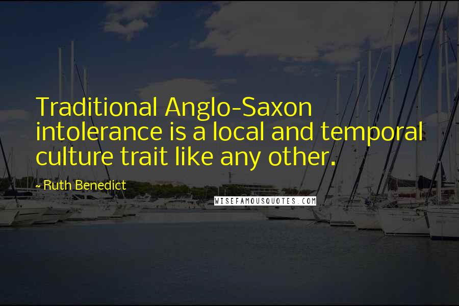 Ruth Benedict Quotes: Traditional Anglo-Saxon intolerance is a local and temporal culture trait like any other.