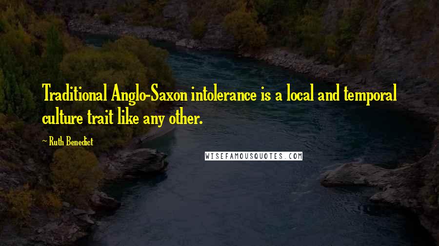 Ruth Benedict Quotes: Traditional Anglo-Saxon intolerance is a local and temporal culture trait like any other.