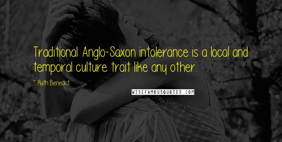 Ruth Benedict Quotes: Traditional Anglo-Saxon intolerance is a local and temporal culture trait like any other.