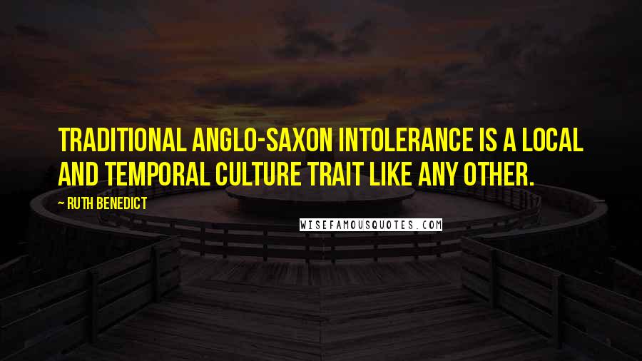 Ruth Benedict Quotes: Traditional Anglo-Saxon intolerance is a local and temporal culture trait like any other.