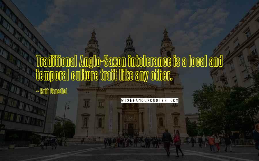 Ruth Benedict Quotes: Traditional Anglo-Saxon intolerance is a local and temporal culture trait like any other.