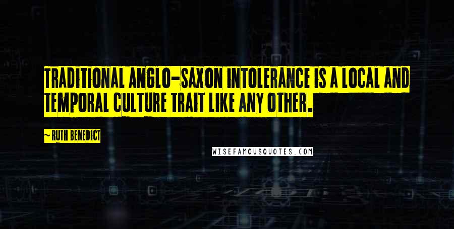 Ruth Benedict Quotes: Traditional Anglo-Saxon intolerance is a local and temporal culture trait like any other.